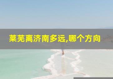 莱芜离济南多远,哪个方向