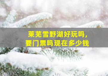 莱芜雪野湖好玩吗,要门票吗现在多少钱