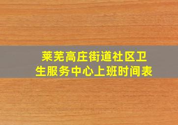 莱芜高庄街道社区卫生服务中心上班时间表