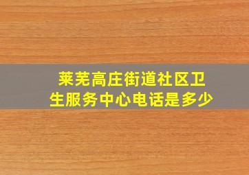 莱芜高庄街道社区卫生服务中心电话是多少