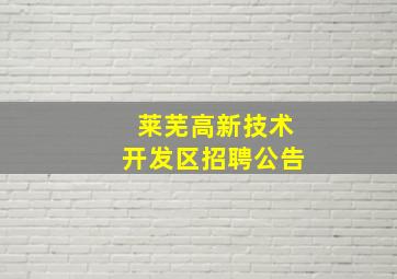 莱芜高新技术开发区招聘公告