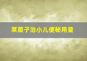 莱菔子治小儿便秘用量