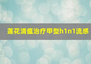 莲花清瘟治疗甲型h1n1流感