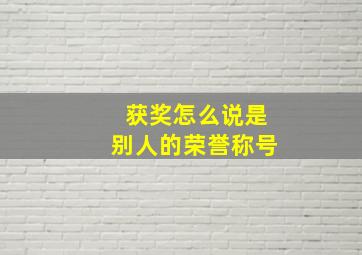 获奖怎么说是别人的荣誉称号