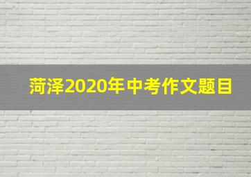 菏泽2020年中考作文题目