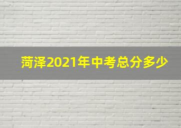 菏泽2021年中考总分多少