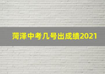 菏泽中考几号出成绩2021