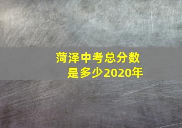 菏泽中考总分数是多少2020年