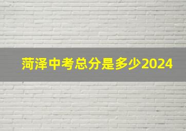 菏泽中考总分是多少2024