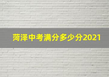 菏泽中考满分多少分2021