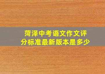 菏泽中考语文作文评分标准最新版本是多少