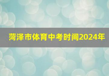 菏泽市体育中考时间2024年