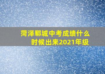 菏泽郓城中考成绩什么时候出来2021年级