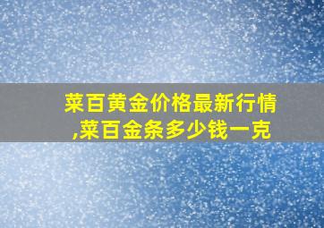 菜百黄金价格最新行情,菜百金条多少钱一克