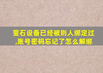 萤石设备已经被别人绑定过,账号密码忘记了怎么解绑