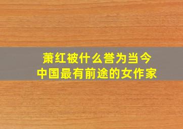 萧红被什么誉为当今中国最有前途的女作家