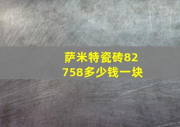 萨米特瓷砖82758多少钱一块