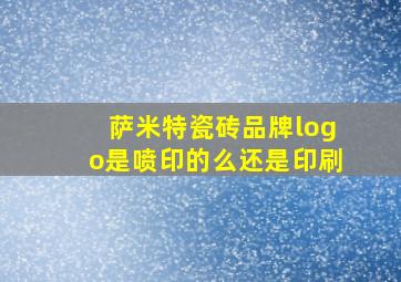 萨米特瓷砖品牌logo是喷印的么还是印刷