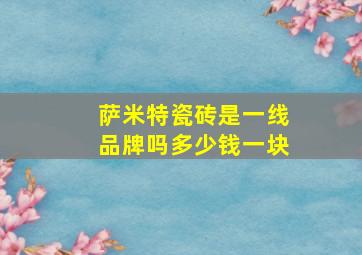 萨米特瓷砖是一线品牌吗多少钱一块