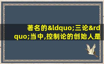 著名的“三论”当中,控制论的创始人是下面哪位