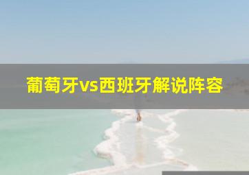 葡萄牙vs西班牙解说阵容