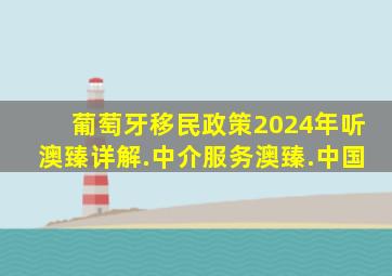 葡萄牙移民政策2024年听澳臻详解.中介服务澳臻.中国