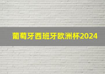 葡萄牙西班牙欧洲杯2024