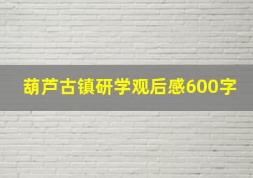 葫芦古镇研学观后感600字