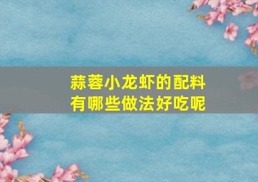 蒜蓉小龙虾的配料有哪些做法好吃呢