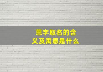 蒽字取名的含义及寓意是什么