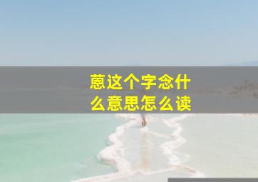 蒽这个字念什么意思怎么读