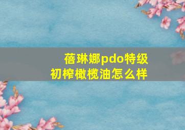 蓓琳娜pdo特级初榨橄榄油怎么样