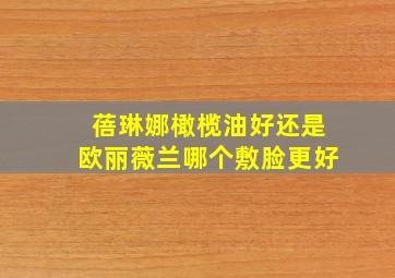 蓓琳娜橄榄油好还是欧丽薇兰哪个敷脸更好