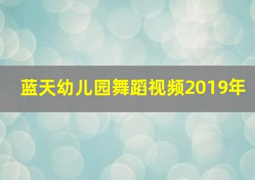 蓝天幼儿园舞蹈视频2019年