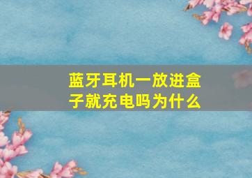 蓝牙耳机一放进盒子就充电吗为什么