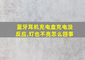 蓝牙耳机充电盒充电没反应,灯也不亮怎么回事