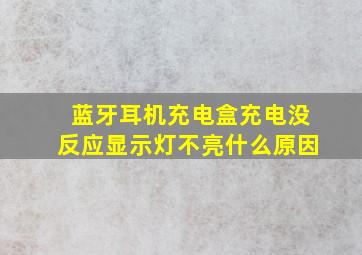 蓝牙耳机充电盒充电没反应显示灯不亮什么原因