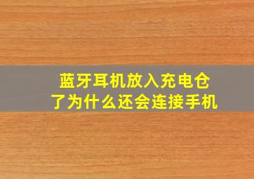 蓝牙耳机放入充电仓了为什么还会连接手机