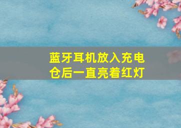 蓝牙耳机放入充电仓后一直亮着红灯