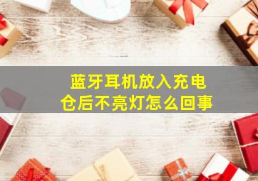 蓝牙耳机放入充电仓后不亮灯怎么回事