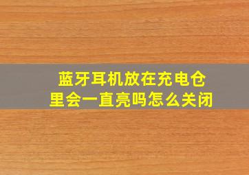 蓝牙耳机放在充电仓里会一直亮吗怎么关闭