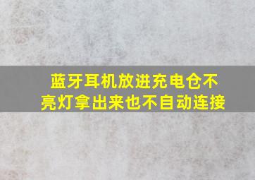 蓝牙耳机放进充电仓不亮灯拿出来也不自动连接