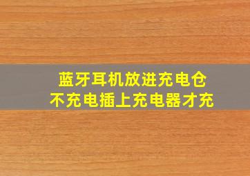 蓝牙耳机放进充电仓不充电插上充电器才充