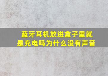 蓝牙耳机放进盒子里就是充电吗为什么没有声音