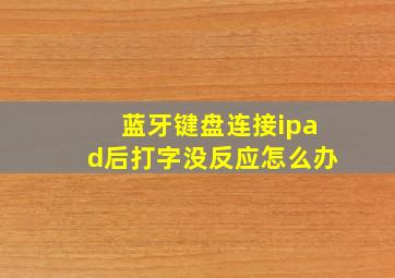 蓝牙键盘连接ipad后打字没反应怎么办