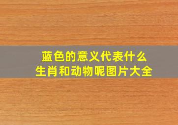 蓝色的意义代表什么生肖和动物呢图片大全