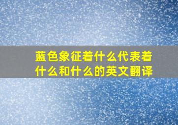 蓝色象征着什么代表着什么和什么的英文翻译