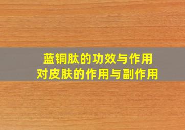 蓝铜肽的功效与作用对皮肤的作用与副作用