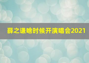 薛之谦啥时候开演唱会2021