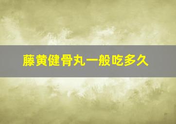 藤黄健骨丸一般吃多久